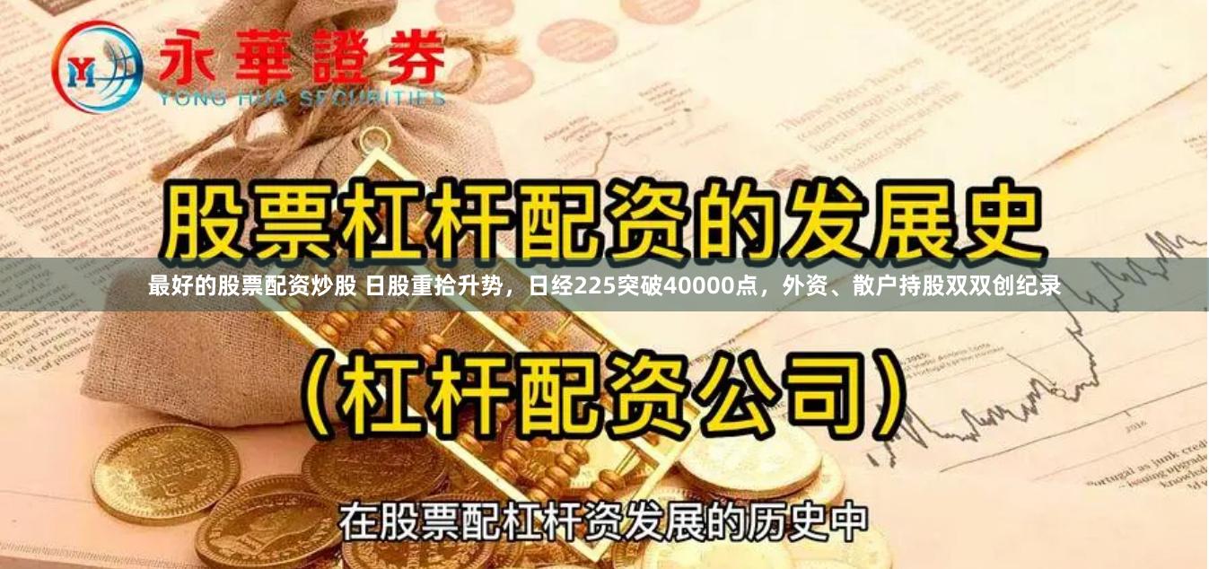 最好的股票配资炒股 日股重拾升势，日经225突破40000点，外资、散户持股双双创纪录