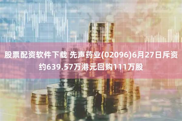 股票配资软件下载 先声药业(02096)6月27日斥资约639.57万港元回购111万股