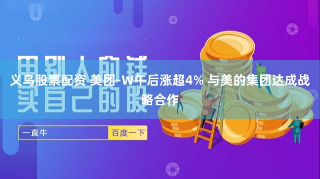 义乌股票配资 美团-W午后涨超4% 与美的集团达成战略合作