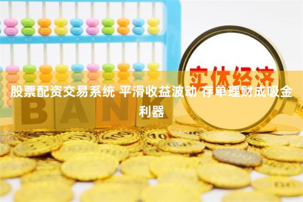 股票配资交易系统 平滑收益波动 存单理财成吸金利器