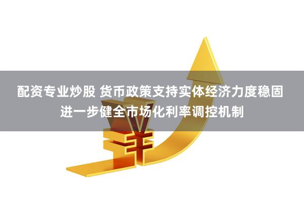 配资专业炒股 货币政策支持实体经济力度稳固 进一步健全市场化利率调控机制