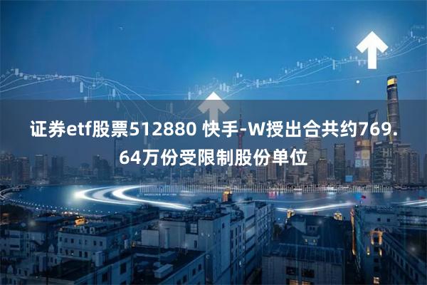 证券etf股票512880 快手-W授出合共约769.64万份受限制股份单位