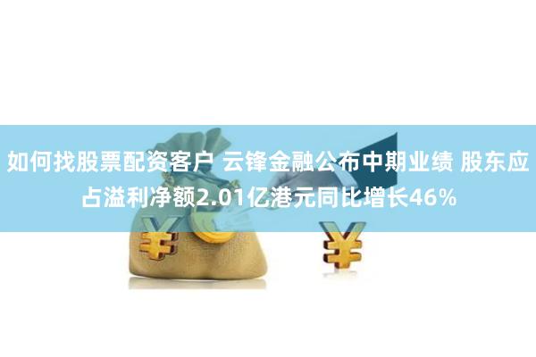 如何找股票配资客户 云锋金融公布中期业绩 股东应占溢利净额2.01亿港元同比增长46%