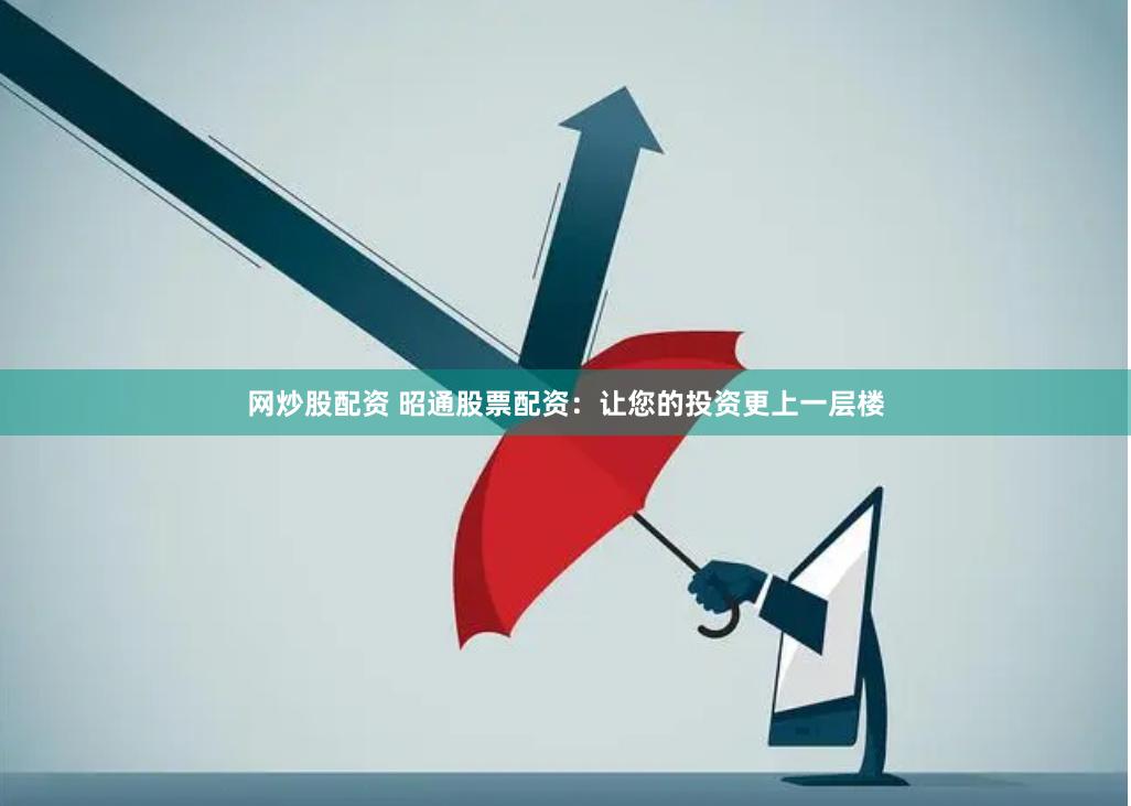 网炒股配资 昭通股票配资：让您的投资更上一层楼
