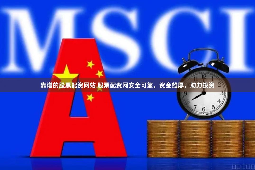 靠谱的股票配资网站 股票配资网安全可靠，资金雄厚，助力投资