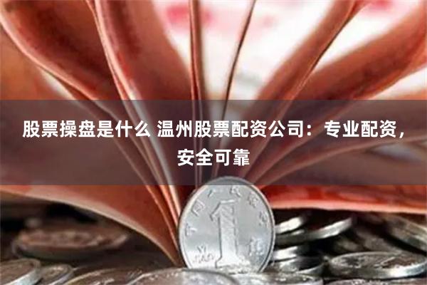 股票操盘是什么 温州股票配资公司：专业配资，安全可靠