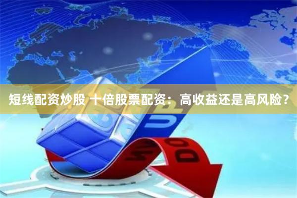 短线配资炒股 十倍股票配资：高收益还是高风险？
