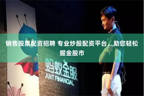 销售股票配资招聘 专业炒股配资平台，助您轻松掘金股市