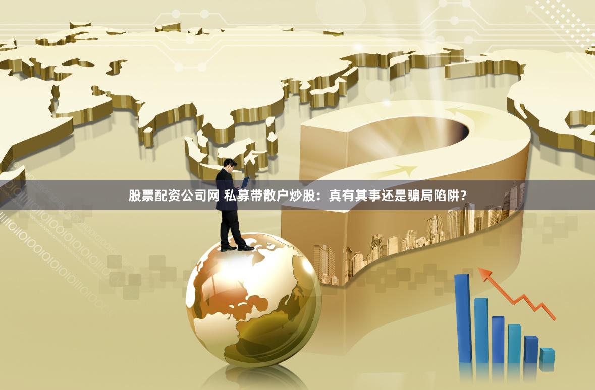 股票配资公司网 私募带散户炒股：真有其事还是骗局陷阱？