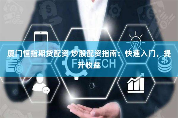 厦门恒指期货配资 炒股配资指南：快速入门，提升收益