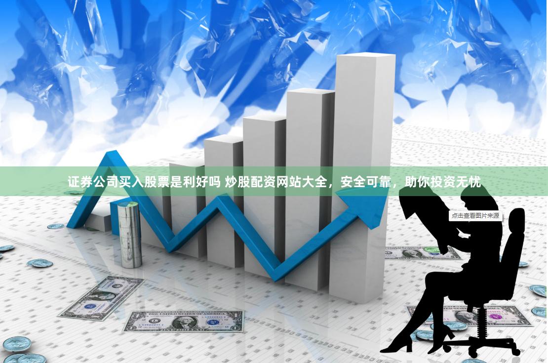 证券公司买入股票是利好吗 炒股配资网站大全，安全可靠，助你投资无忧