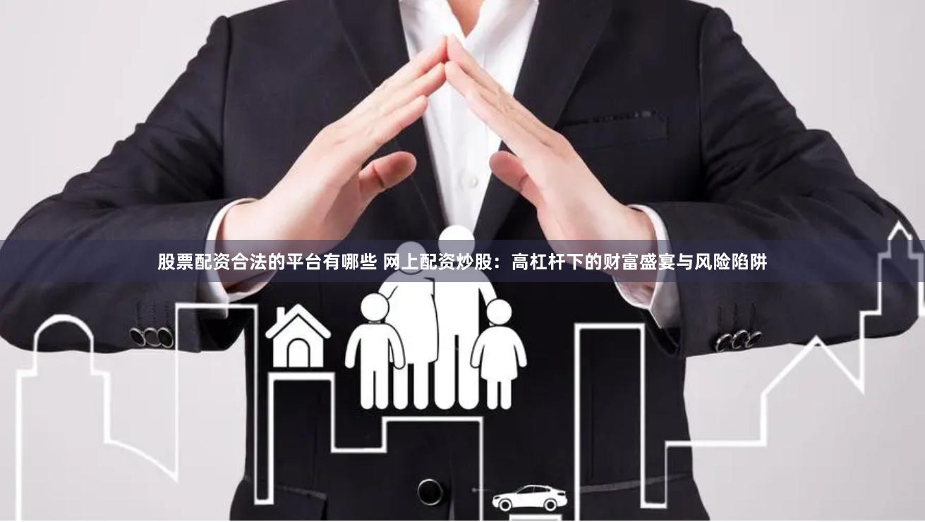 股票配资合法的平台有哪些 网上配资炒股：高杠杆下的财富盛宴与风险陷阱