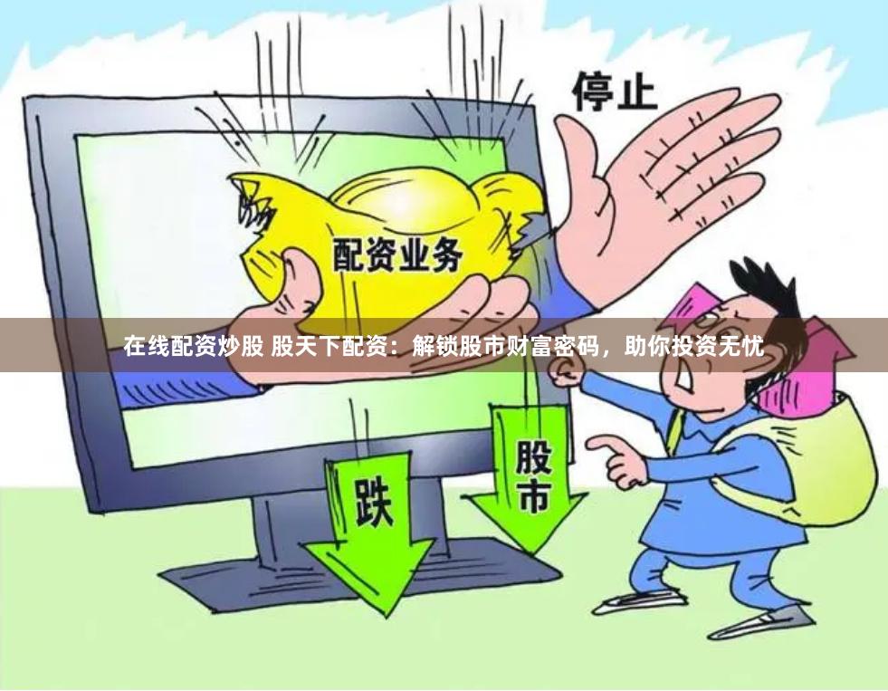 在线配资炒股 股天下配资：解锁股市财富密码，助你投资无忧