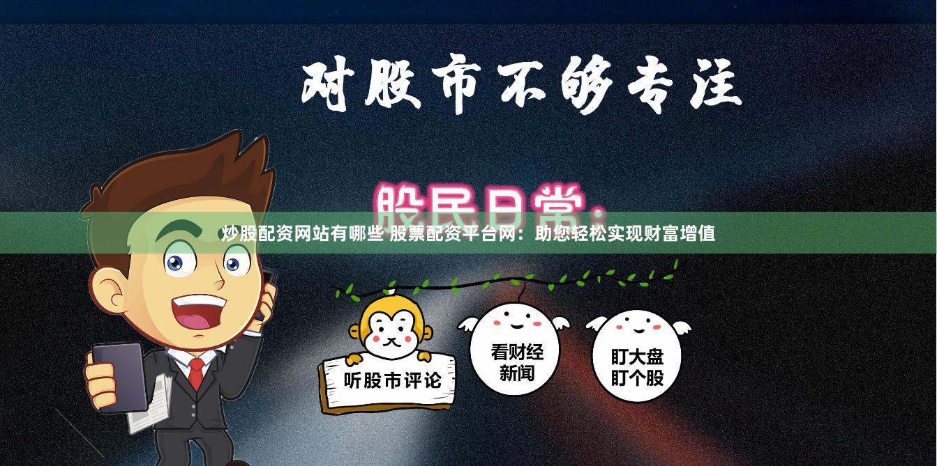 炒股配资网站有哪些 股票配资平台网：助您轻松实现财富增值