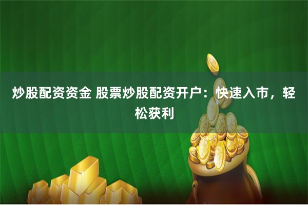 炒股配资资金 股票炒股配资开户：快速入市，轻松获利