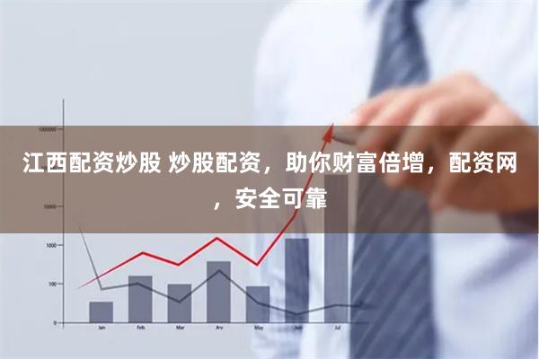 江西配资炒股 炒股配资，助你财富倍增，配资网，安全可靠