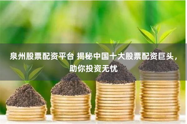 泉州股票配资平台 揭秘中国十大股票配资巨头，助你投资无忧