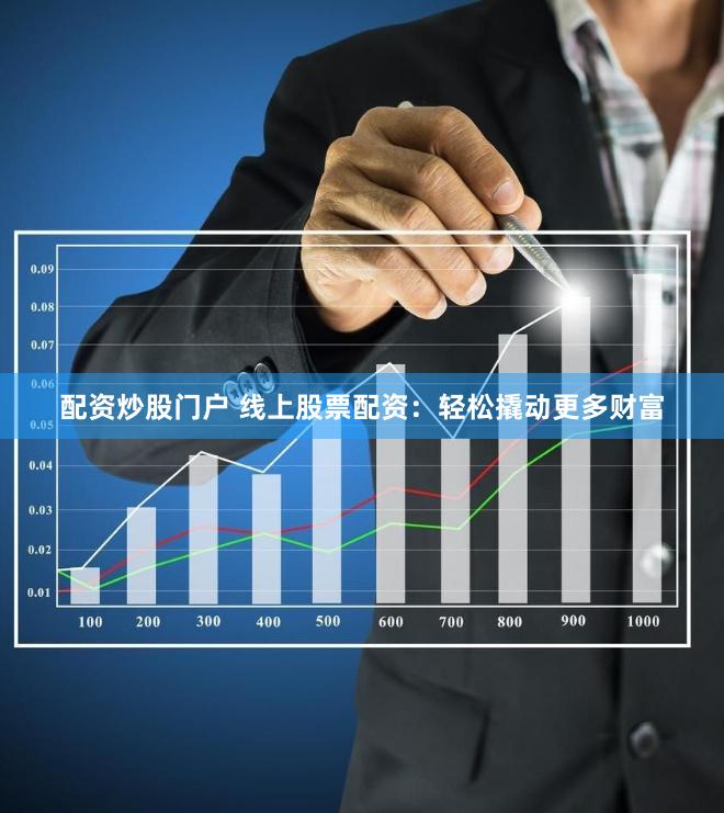 配资炒股门户 线上股票配资：轻松撬动更多财富