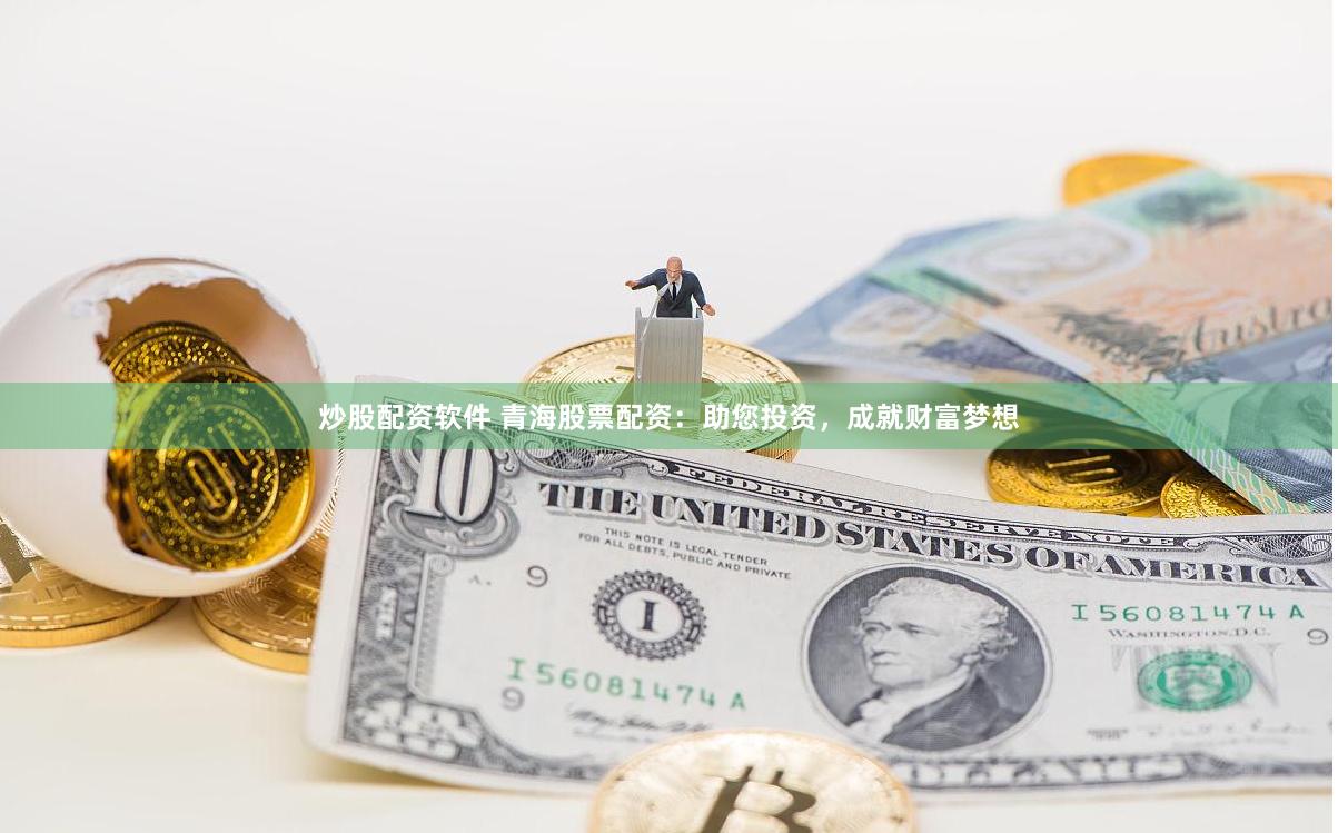 炒股配资软件 青海股票配资：助您投资，成就财富梦想